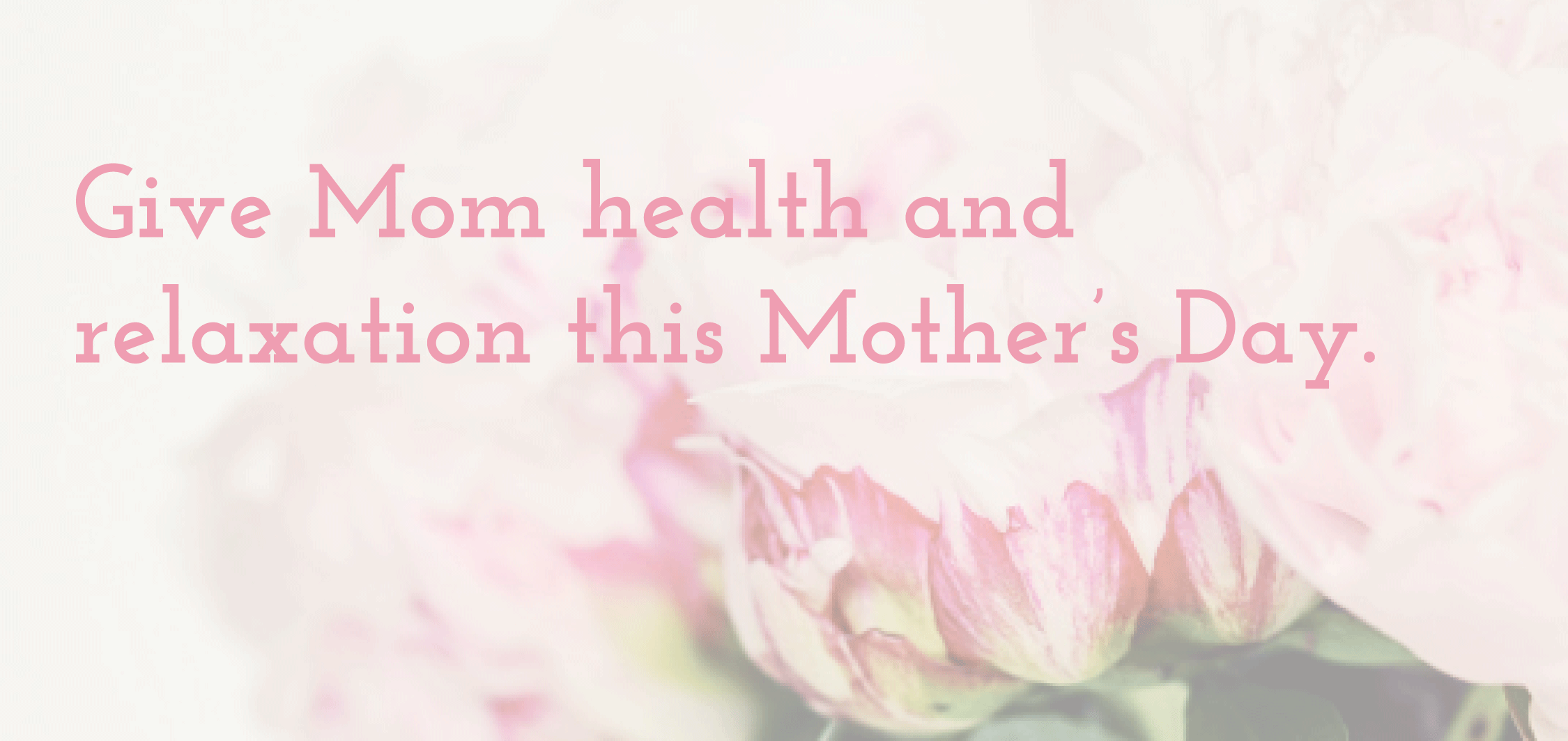 Give Mom health and relaxation this Mother’s Day!